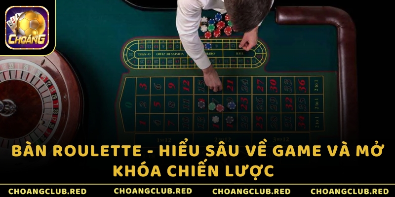 Bàn Roulette - Hiểu sâu về game và mở khóa chiến lược  