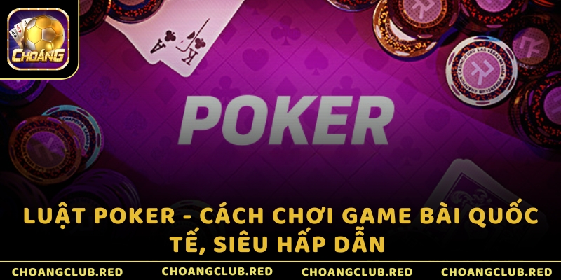 Luật Poker - Cách chơi game bài quốc tế, siêu hấp dẫn